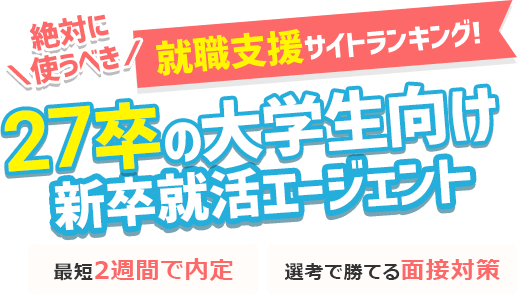 27卒の大学生向け 新卒の就職活動が有利に！絶対に使うべき 就職支援サイトランキング! 最短2週間で内定 | 選考で勝てる面接対策
