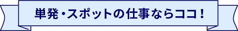 単発・スポットの仕事ならココ！