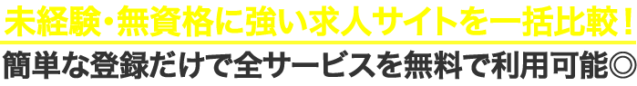 未経験・無資格に強い求人サイトを一括比較！
 簡単な登録だけで全サービスを無料で利用可能◎ 