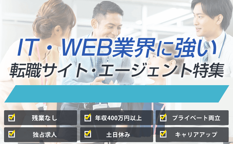 IT・WEB業界に強い！転職・求人サイト特集 ,高収入・好条件で失敗しない転職, 残業なし,年収400万円以上,土日休み,経歴経験不問でもOK,キャリアアップ,福利厚生充実