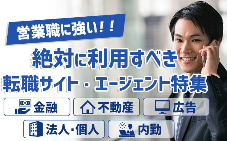 営業職に強い！ 絶対に利用すべき転職サイト・エージェント特集 金融 不動産 広告 法人・個人 内勤